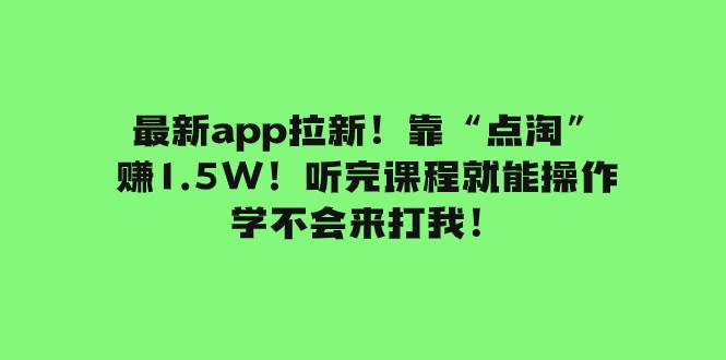 最新app拉新！靠“点淘”赚1.5W！听完课程就能操作！学不会来打我！网创吧-网创项目资源站-副业项目-创业项目-搞钱项目念念云网创