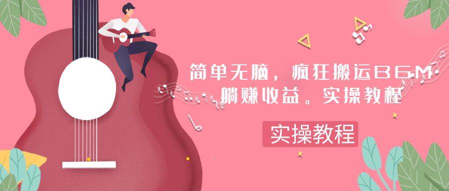 简单无脑，疯狂搬运BGM，一次躺赚30刀收益。实操教程网创吧-网创项目资源站-副业项目-创业项目-搞钱项目念念云网创