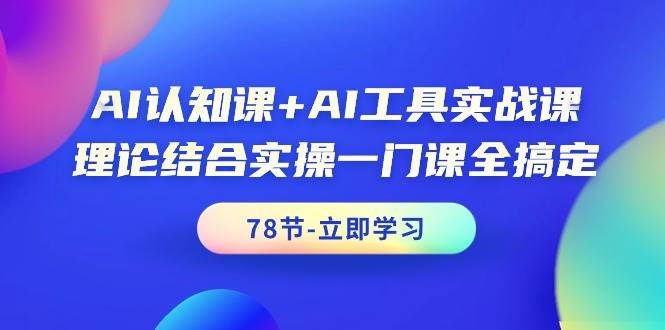 AI认知课+AI工具实战课，理论结合实操一门课全搞定（78节课）网创吧-网创项目资源站-副业项目-创业项目-搞钱项目念念云网创