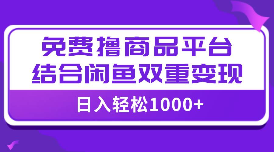 【全网首发】日入1000＋免费撸商品平台+闲鱼双平台硬核变现，小白轻松上手网创吧-网创项目资源站-副业项目-创业项目-搞钱项目念念云网创