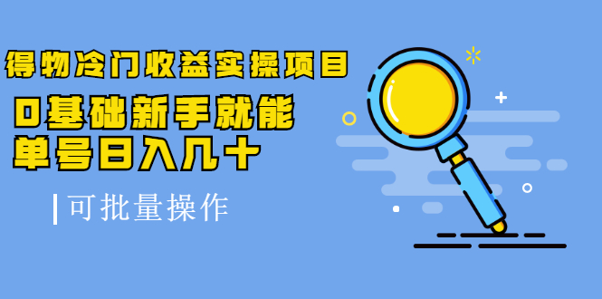 得物冷门收益实操项目教程，0基础新手就能单号日入几十，可批量操作【视频课程】网创吧-网创项目资源站-副业项目-创业项目-搞钱项目念念云网创