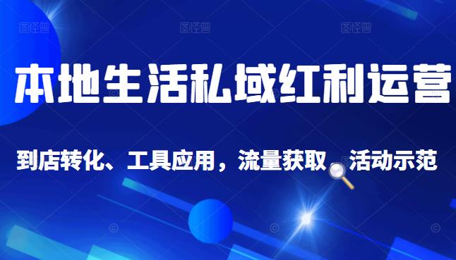 本地生活私域运营课：流量获取、工具应用，到店转化等全方位教学网创吧-网创项目资源站-副业项目-创业项目-搞钱项目念念云网创