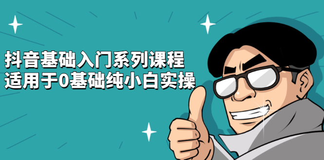 抖音基础入门系列课程，适用于0基础纯小白实操网创吧-网创项目资源站-副业项目-创业项目-搞钱项目念念云网创