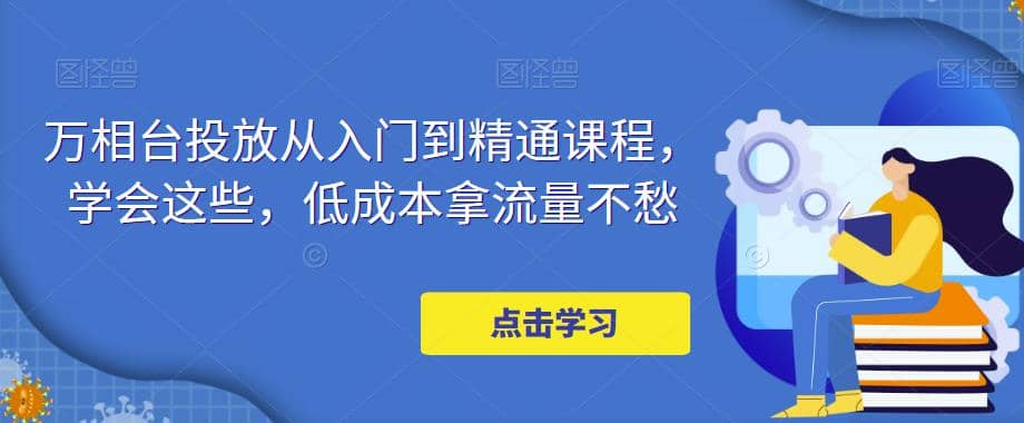 万相台投放·新手到精通课程，学会这些，低成本拿流量不愁网创吧-网创项目资源站-副业项目-创业项目-搞钱项目念念云网创