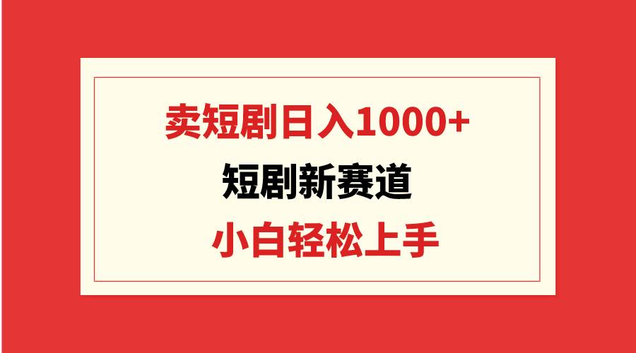 短剧新赛道：卖短剧日入1000+，小白轻松上手，可批量网创吧-网创项目资源站-副业项目-创业项目-搞钱项目念念云网创