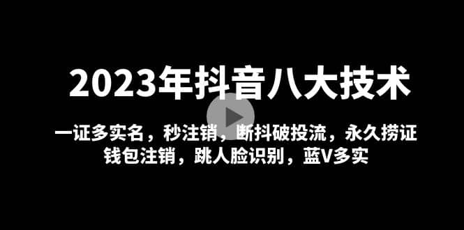 2023年抖音八大技术，一证多实名 秒注销 断抖破投流 永久捞证 钱包注销 等!网创吧-网创项目资源站-副业项目-创业项目-搞钱项目念念云网创