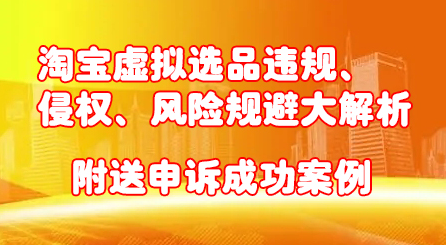 淘宝虚拟选品违规、侵权、风险规避大解析，附送申诉成功案例！网创吧-网创项目资源站-副业项目-创业项目-搞钱项目念念云网创