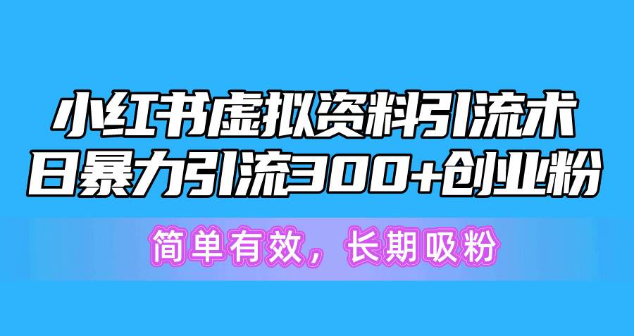 小红书虚拟资料引流术，日暴力引流300+创业粉，简单有效，长期吸粉网创吧-网创项目资源站-副业项目-创业项目-搞钱项目念念云网创