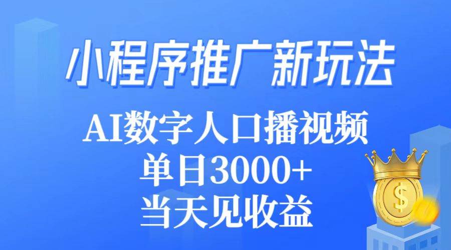 小程序推广新玩法，AI数字人口播视频，单日3000+，当天见收益网创吧-网创项目资源站-副业项目-创业项目-搞钱项目念念云网创