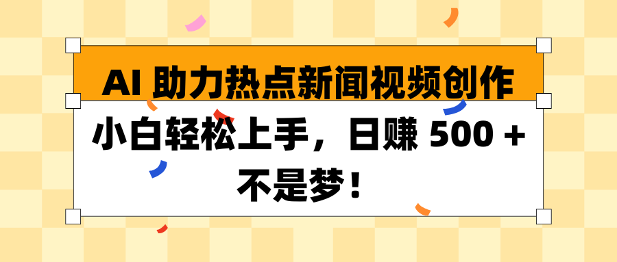 AI 助力热点新闻视频创作小白轻松上手，日赚 500 + 不是梦！网创吧-网创项目资源站-副业项目-创业项目-搞钱项目念念云网创