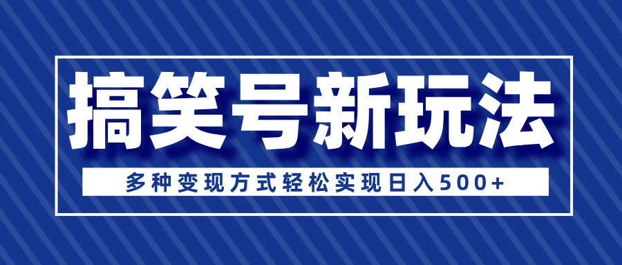 超级蓝海项目，搞笑号新玩法，多种变现方式轻松实现日入500+网创吧-网创项目资源站-副业项目-创业项目-搞钱项目念念云网创