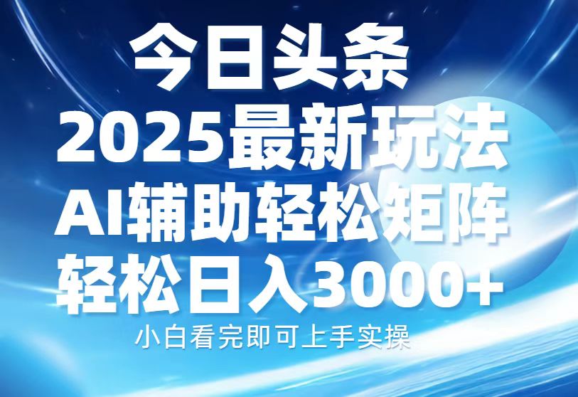 今日头条2025最新玩法，思路简单，复制粘贴，AI辅助，轻松矩阵日入3000+网创吧-网创项目资源站-副业项目-创业项目-搞钱项目念念云网创