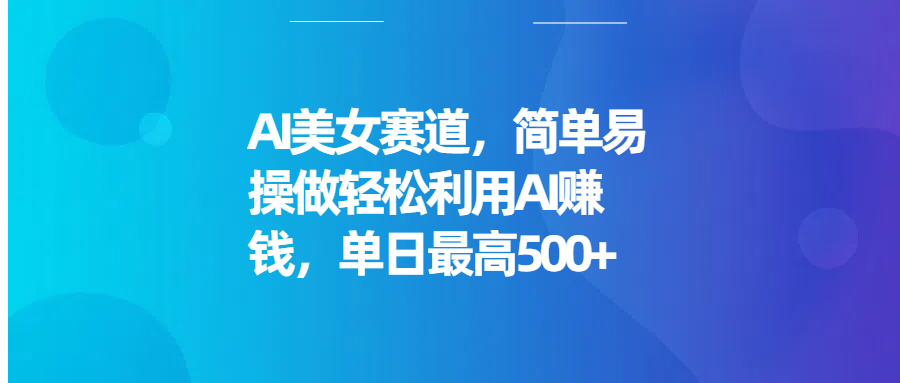 AI美女赛道，简单易操做轻松利用AI赚钱，单日最高500+网创吧-网创项目资源站-副业项目-创业项目-搞钱项目念念云网创