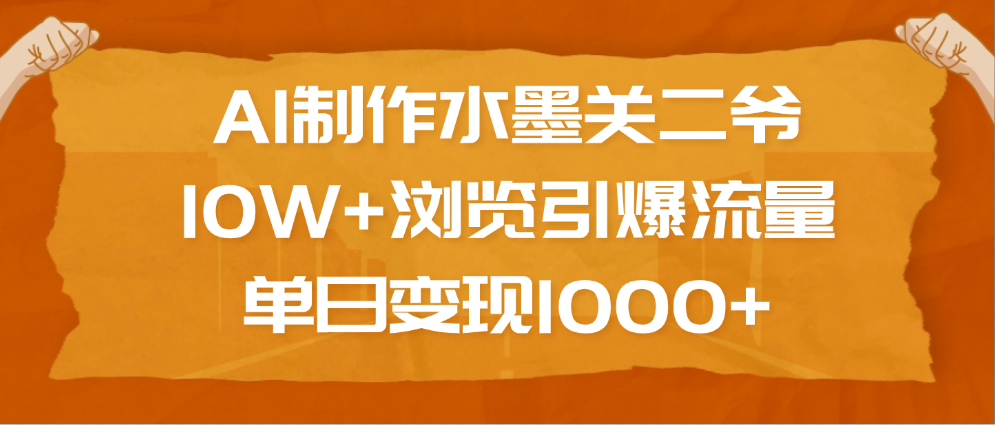 AI制作水墨关二爷，10W+浏览引爆流量，单日变现1000+网创吧-网创项目资源站-副业项目-创业项目-搞钱项目念念云网创