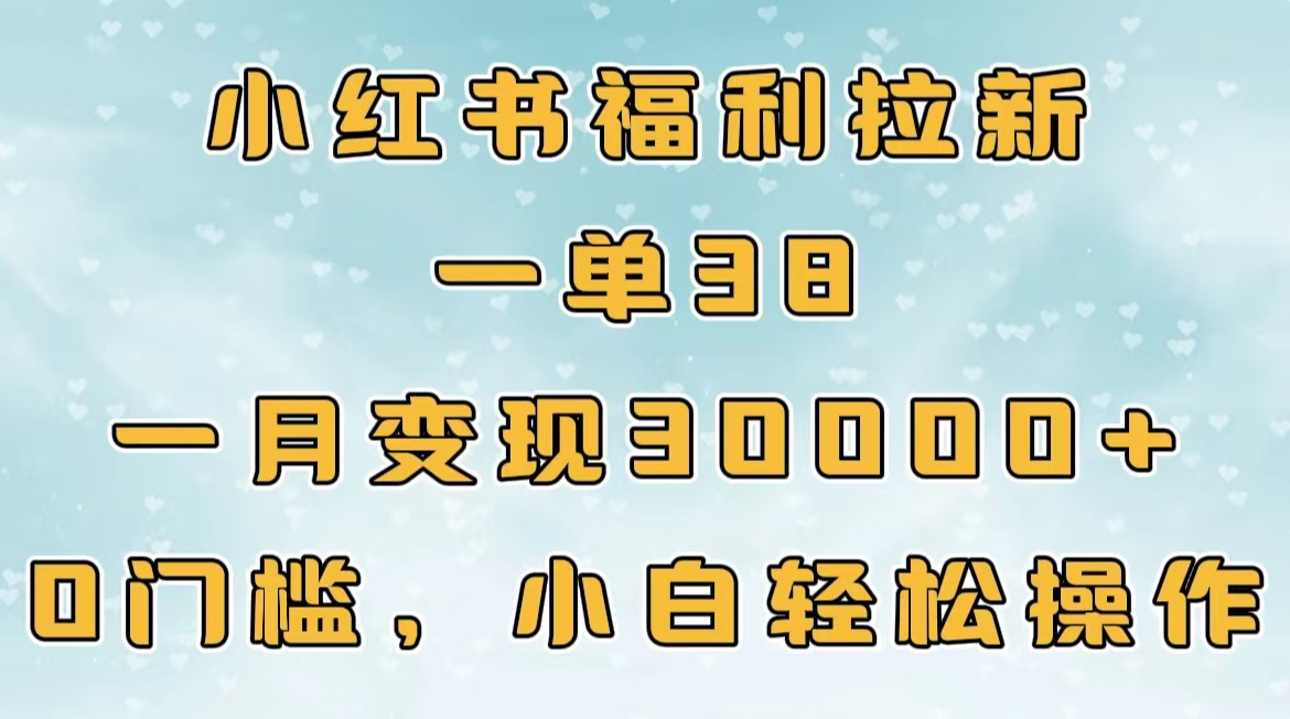 小红书福利拉新，一单38，一月30000＋轻轻松松，0门槛小白轻松操作网创吧-网创项目资源站-副业项目-创业项目-搞钱项目念念云网创