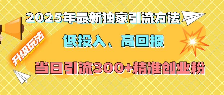 2025年最新独家引流方法，低投入高回报？当日引流300+精准创业粉网创吧-网创项目资源站-副业项目-创业项目-搞钱项目念念云网创