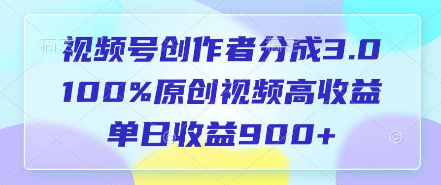 视频号创作者分成3.0，100%原创视频高收益，单日收益900+网创吧-网创项目资源站-副业项目-创业项目-搞钱项目念念云网创