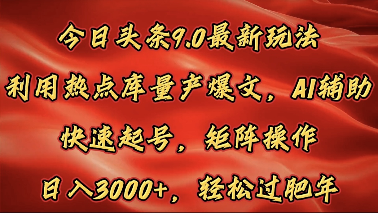 今日头条9.0最新玩法，利用热点库量产爆文，AI辅助，快速起号，矩阵操作，日入3000+，轻松过肥年网创吧-网创项目资源站-副业项目-创业项目-搞钱项目念念云网创