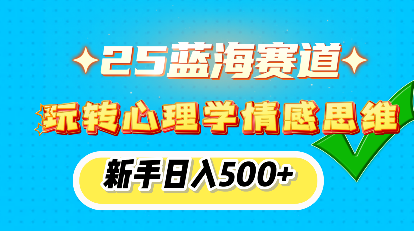 25蓝海赛道， 玩转心理学情感思维，新手日入500+网创吧-网创项目资源站-副业项目-创业项目-搞钱项目念念云网创