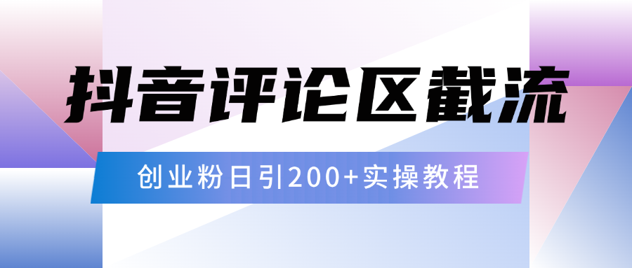 抖音评论区20字截流200+创业粉，日变现四位数实操教程网创吧-网创项目资源站-副业项目-创业项目-搞钱项目念念云网创