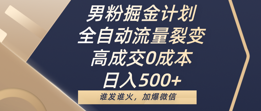 男粉掘金计划，全自动流量裂变，高成交0成本，日入500+，谁发谁火，加爆微信网创吧-网创项目资源站-副业项目-创业项目-搞钱项目念念云网创